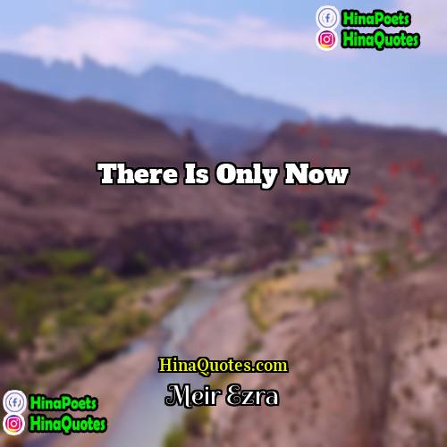 Meir Ezra Quotes | There is only now.
  