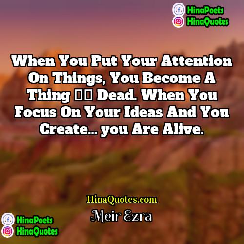 Meir Ezra Quotes | When you put your attention on things,