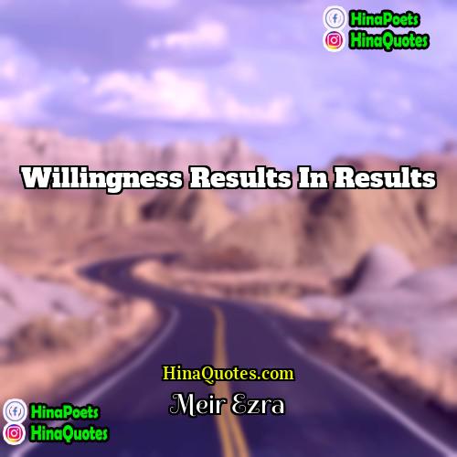 Meir Ezra Quotes | Willingness results in results.
  