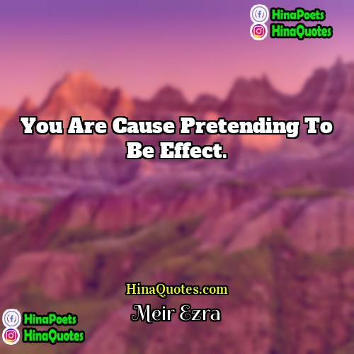 Meir Ezra Quotes | You are cause pretending to be effect. 
