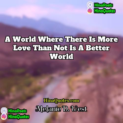 Melanie D West Quotes | A world where there is more love