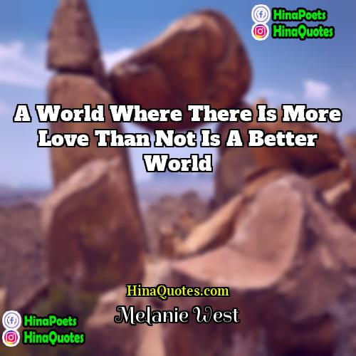 Melanie West Quotes | A world where there is more love