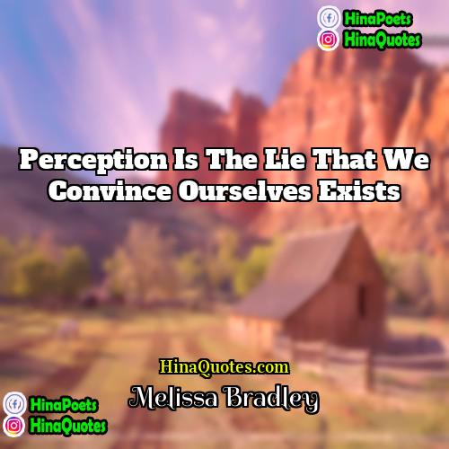 Melissa Bradley Quotes | Perception is the lie that we convince