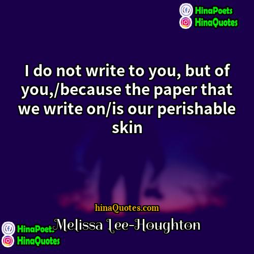 Melissa Lee-Houghton Quotes | I do not write to you, but
