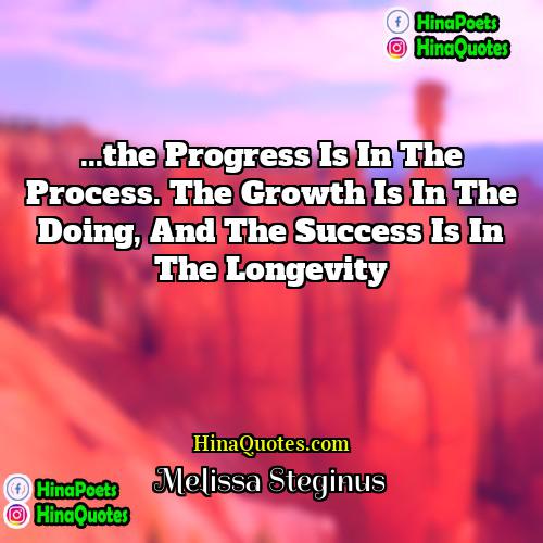 Melissa Steginus Quotes | ...the progress is in the process. The