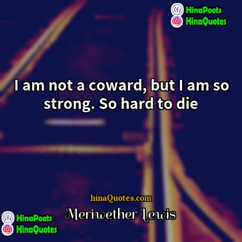 Meriwether Lewis Quotes | I am not a coward, but I