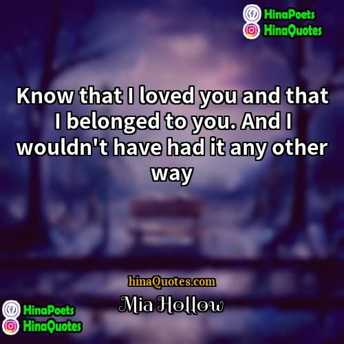 Mia Hollow Quotes | Know that I loved you and that
