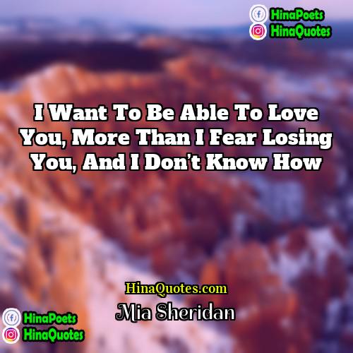 Mia Sheridan Quotes | I want to be able to love