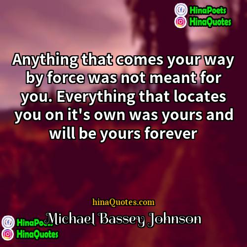 Michael Bassey Johnson Quotes | Anything that comes your way by force