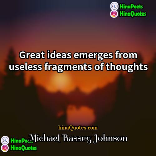 Michael Bassey Johnson Quotes | Great ideas emerges from useless fragments of