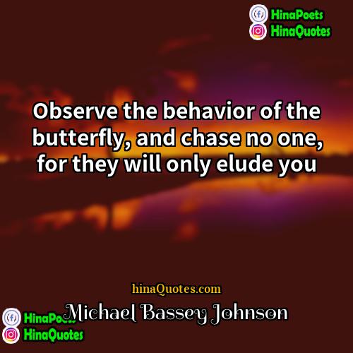 Michael Bassey Johnson Quotes | Observe the behavior of the butterfly, and