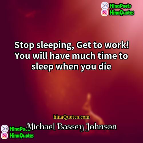 Michael Bassey Johnson Quotes | Stop sleeping, Get to work! You will