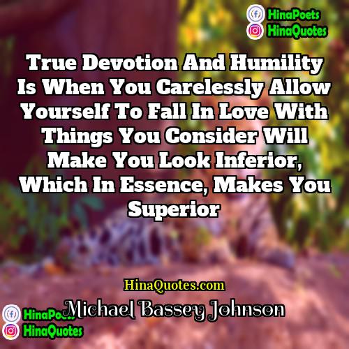 Michael Bassey Johnson Quotes | True devotion and humility is when you