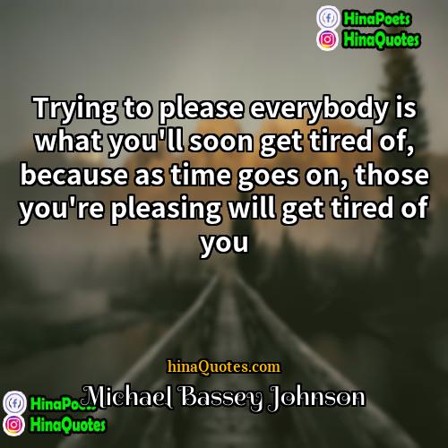 Michael Bassey Johnson Quotes | Trying to please everybody is what you'll