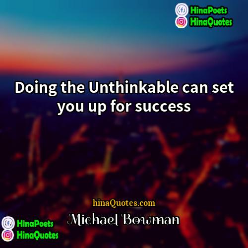 Michael Bowman Quotes | Doing the Unthinkable can set you up
