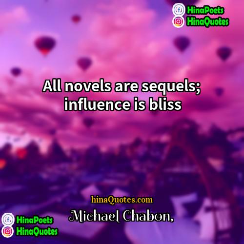 Michael Chabon Quotes | All novels are sequels; influence is bliss.
