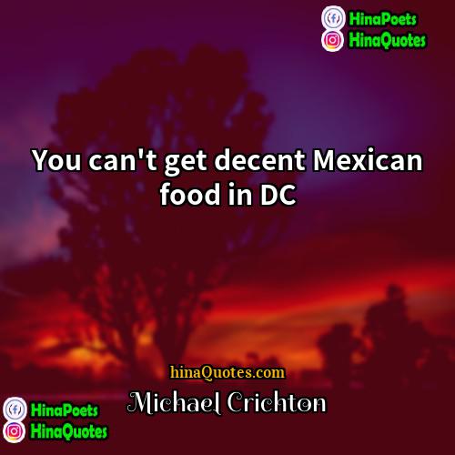 Michael Crichton Quotes | You can't get decent Mexican food in