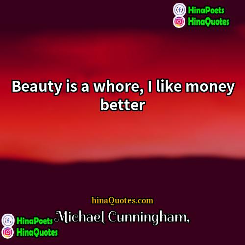 Michael Cunningham Quotes | Beauty is a whore, I like money