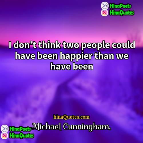 Michael Cunningham Quotes | I don't think two people could have