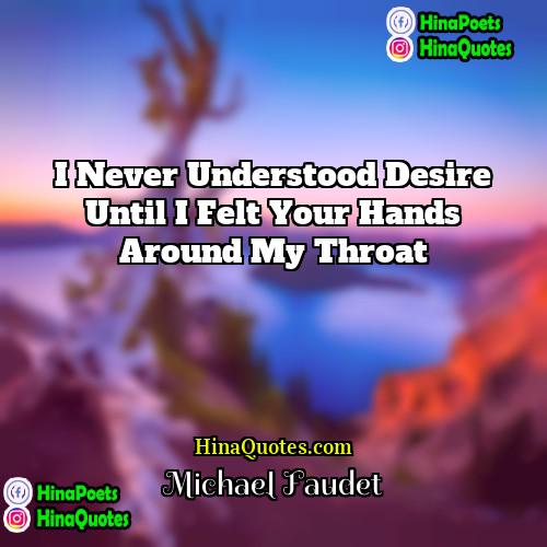 Michael Faudet Quotes | I never understood desire until i felt