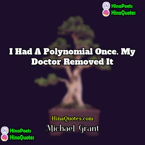 Michael  Grant Quotes | I had a polynomial once. My doctor