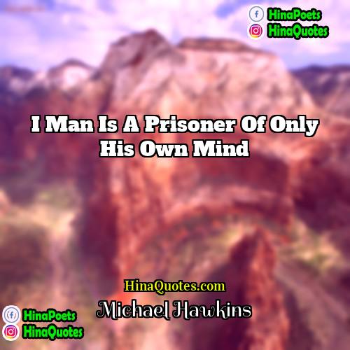 Michael Hawkins Quotes | I man is a prisoner of only