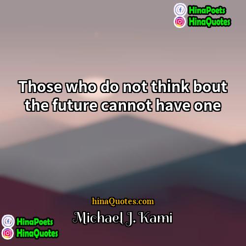 Michael J Kami Quotes | Those who do not think bout the