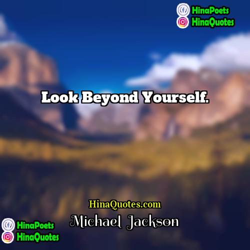 Michael  Jackson Quotes | Look beyond yourself..
  