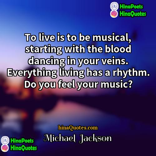 Michael  Jackson Quotes | To live is to be musical, starting