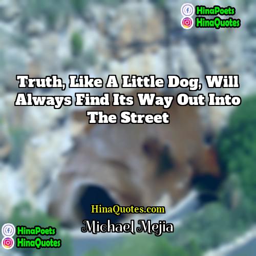 Michael Mejia Quotes | Truth, like a little dog, will always
