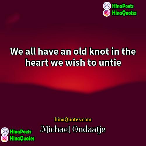 Michael Ondaatje Quotes | We all have an old knot in