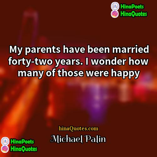 Michael Palin Quotes | My parents have been married forty-two years.
