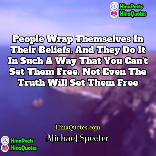 Michael Specter Quotes | People wrap themselves in their beliefs. And