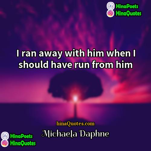 Michaela Daphne Quotes | I ran away with him when I