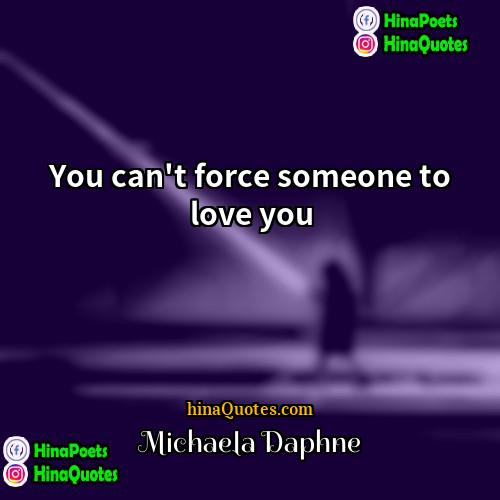 Michaela Daphne Quotes | You can't force someone to love you.
