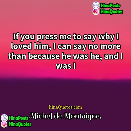 Michel de Montaigne Quotes | If you press me to say why