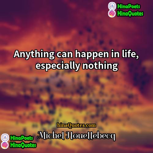 Michel Houellebecq Quotes | Anything can happen in life, especially nothing.
