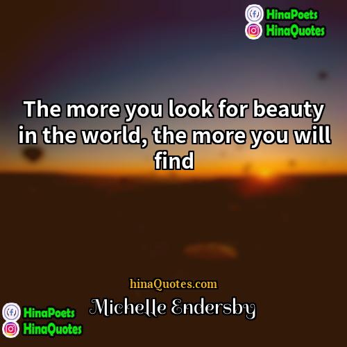 Michelle Endersby Quotes | The more you look for beauty in