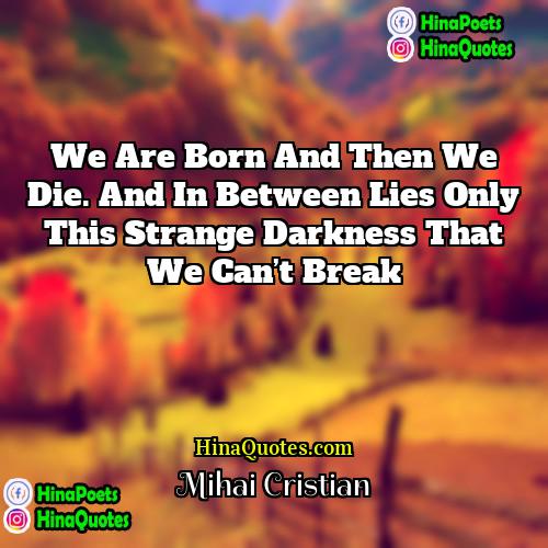 Mihai Cristian Quotes | We are born and then we die.