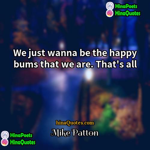Mike Patton Quotes | We just wanna be the happy bums