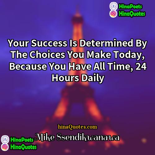 Mike Ssendikwanawa Quotes | Your Success Is Determined By The Choices