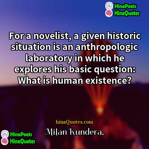 Milan Kundera Quotes | For a novelist, a given historic situation