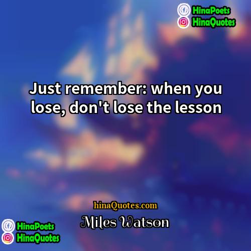 Miles Watson Quotes | Just remember: when you lose, don't lose