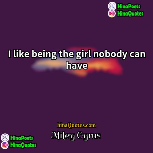 Miley Cyrus Quotes | I like being the girl nobody can