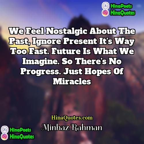 Minhaz Rahman Quotes | We feel nostalgic about the past, Ignore