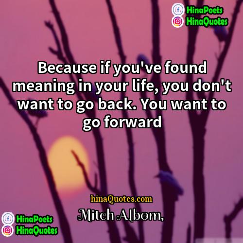 Mitch Albom Quotes | Because if you've found meaning in your