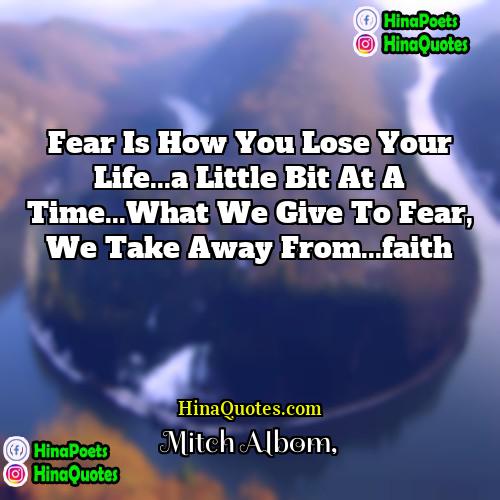 Mitch Albom Quotes | Fear is how you lose your life...a