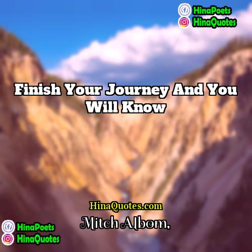 Mitch Albom Quotes | Finish your journey and you will know.
