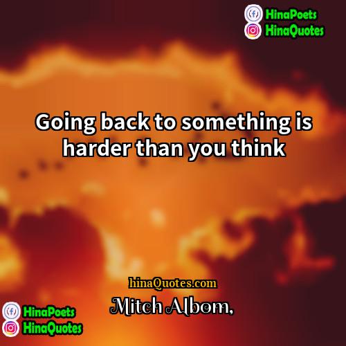 Mitch Albom Quotes | Going back to something is harder than