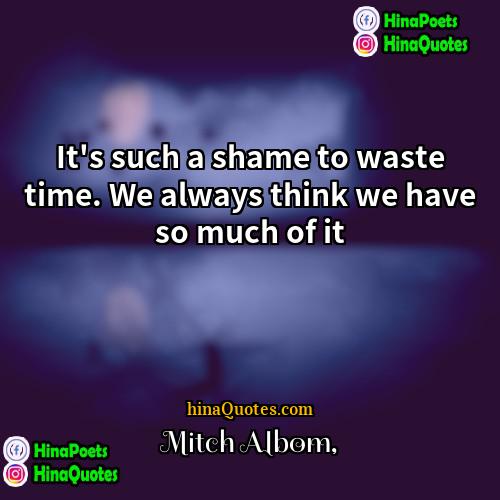 Mitch Albom Quotes | It's such a shame to waste time.